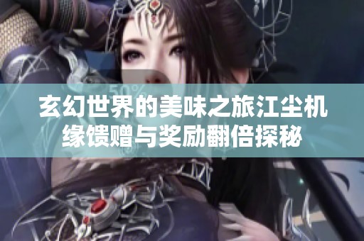 玄幻世界的美味之旅江尘机缘馈赠与奖励翻倍探秘
