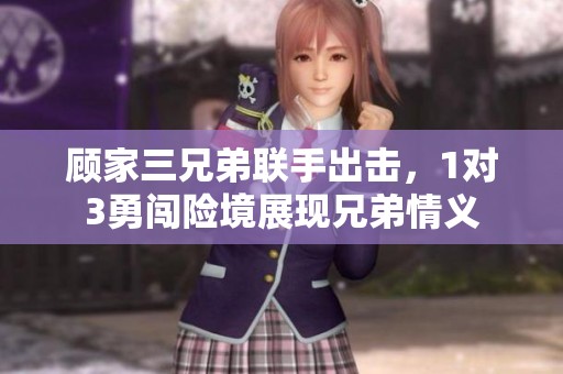 顾家三兄弟联手出击，1对3勇闯险境展现兄弟情义