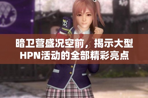 暗卫营盛况空前，揭示大型HPN活动的全部精彩亮点