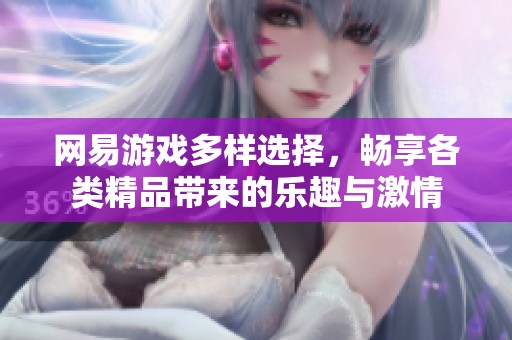 网易游戏多样选择，畅享各类精品带来的乐趣与激情