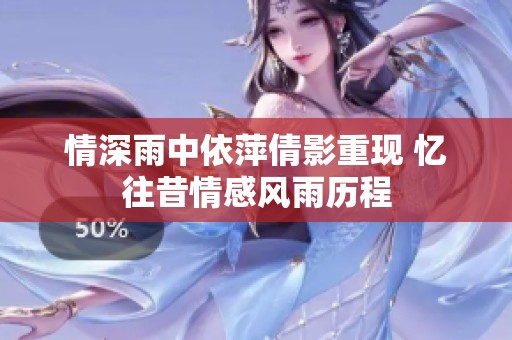 情深雨中依萍倩影重现 忆往昔情感风雨历程