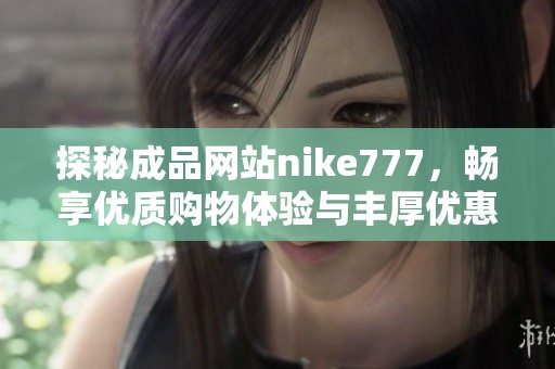 探秘成品网站nike777，畅享优质购物体验与丰厚优惠
