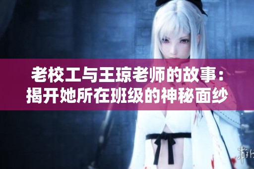老校工与王琼老师的故事：揭开她所在班级的神秘面纱