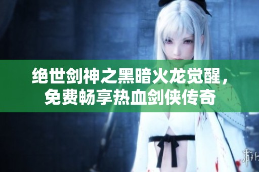 绝世剑神之黑暗火龙觉醒，免费畅享热血剑侠传奇