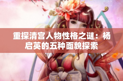 重探清宫人物性格之谜：杨启英的五种面貌探索
