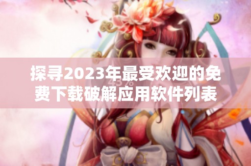 探寻2023年最受欢迎的免费下载破解应用软件列表