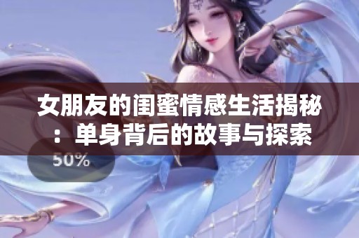 女朋友的闺蜜情感生活揭秘：单身背后的故事与探索