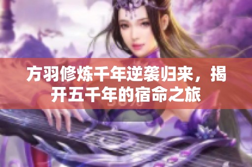 方羽修炼千年逆袭归来，揭开五千年的宿命之旅