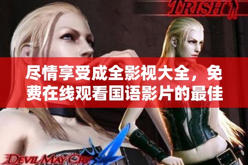 尽情享受成全影视大全，免费在线观看国语影片的最佳选择