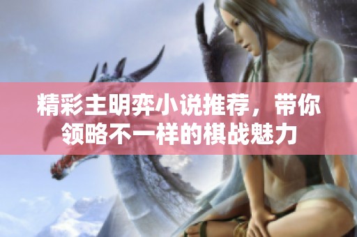 精彩主明弈小说推荐，带你领略不一样的棋战魅力