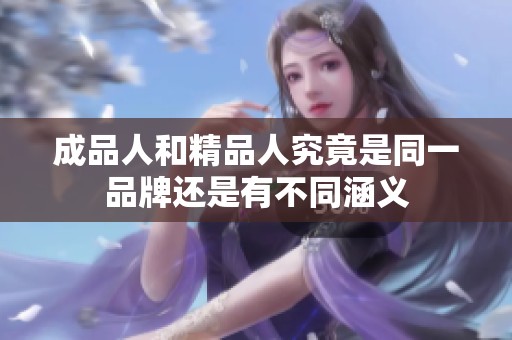 成品人和精品人究竟是同一品牌还是有不同涵义
