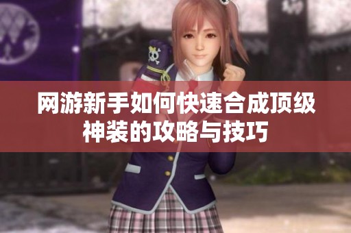 网游新手如何快速合成顶级神装的攻略与技巧