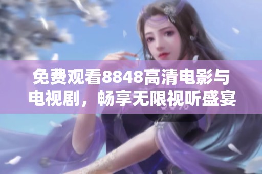 免费观看8848高清电影与电视剧，畅享无限视听盛宴