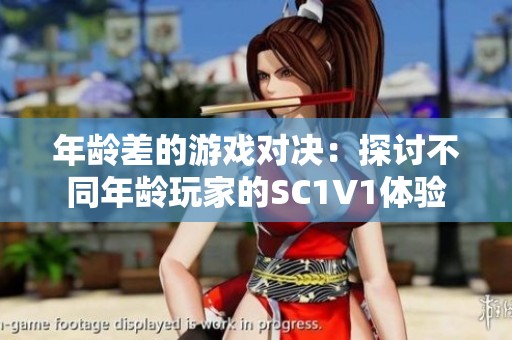 年龄差的游戏对决：探讨不同年龄玩家的SC1V1体验