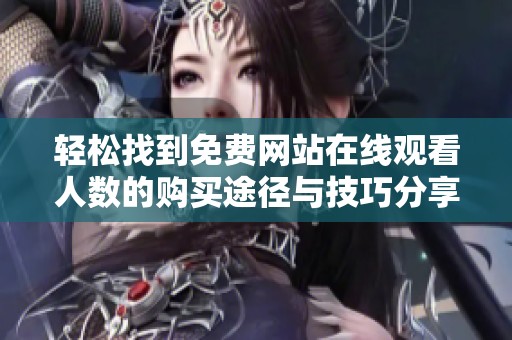 轻松找到免费网站在线观看人数的购买途径与技巧分享