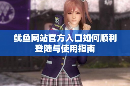 鱿鱼网站官方入口如何顺利登陆与使用指南