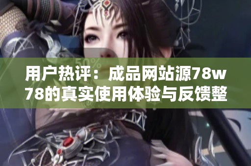 用户热评：成品网站源78w78的真实使用体验与反馈整理