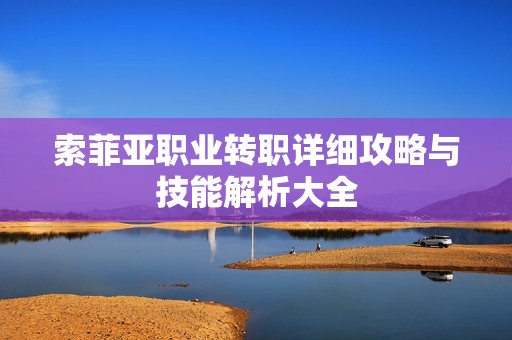 索菲亚职业转职详细攻略与技能解析大全