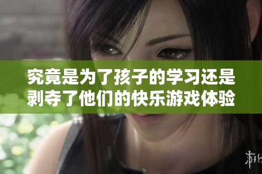 究竟是为了孩子的学习还是剥夺了他们的快乐游戏体验