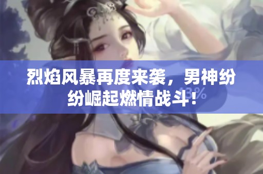 烈焰风暴再度来袭，男神纷纷崛起燃情战斗！