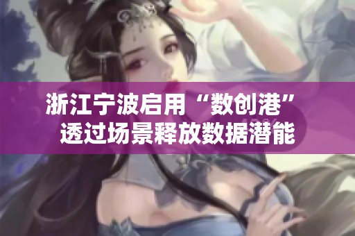 浙江宁波启用“数创港” 透过场景释放数据潜能