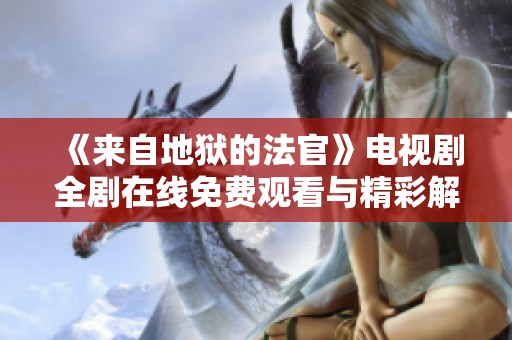 《来自地狱的法官》电视剧全剧在线免费观看与精彩解析
