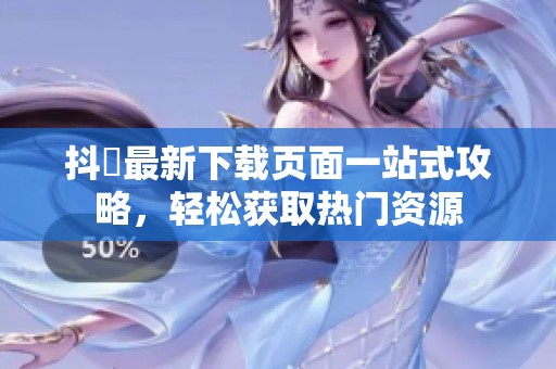 抖抈最新下载页面一站式攻略，轻松获取热门资源