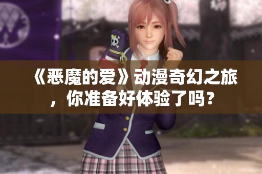 《恶魔的爱》动漫奇幻之旅，你准备好体验了吗？