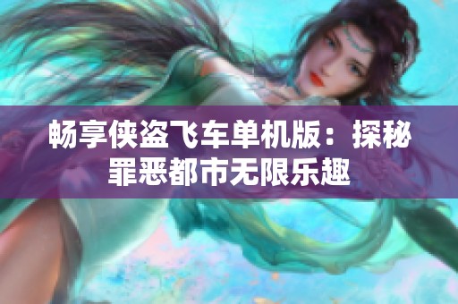 畅享侠盗飞车单机版：探秘罪恶都市无限乐趣