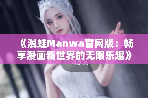 《漫蛙Manwa官网版：畅享漫画新世界的无限乐趣》