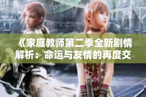 《家庭教师第二季全新剧情解析：命运与友情的再度交织》