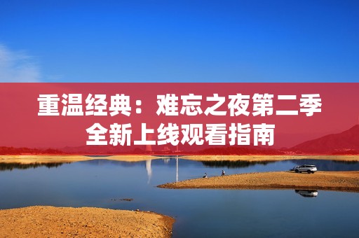 重温经典：难忘之夜第二季全新上线观看指南